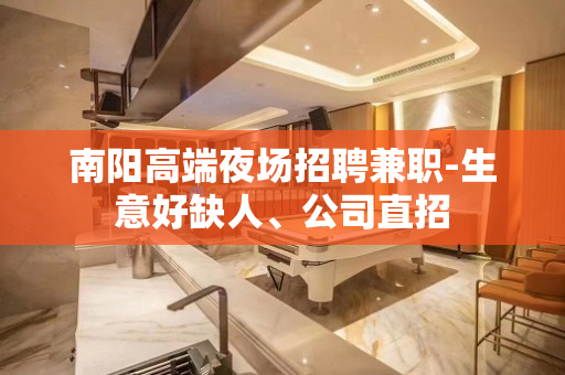 南阳高端夜场招聘兼职-生意好缺人、公司直招
