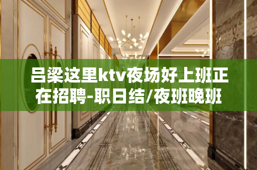 吕梁这里ktv夜场好上班正在招聘-职日结/夜班晚班