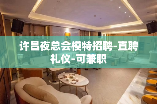 许昌夜总会模特招聘-直聘礼仪-可兼职