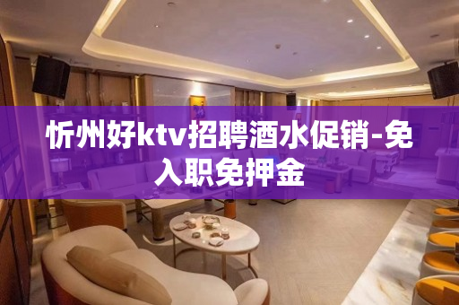 忻州好ktv招聘酒水促销-免入职免押金