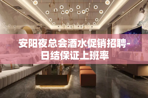 安阳夜总会酒水促销招聘-日结保证上班率