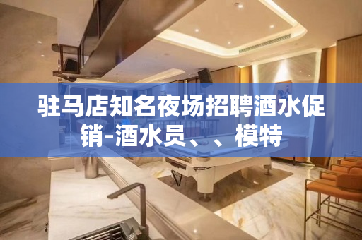 驻马店知名夜场招聘酒水促销-酒水员、、模特