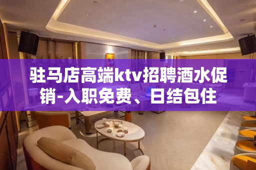 驻马店高端ktv招聘酒水促销-入职免费、日结包住