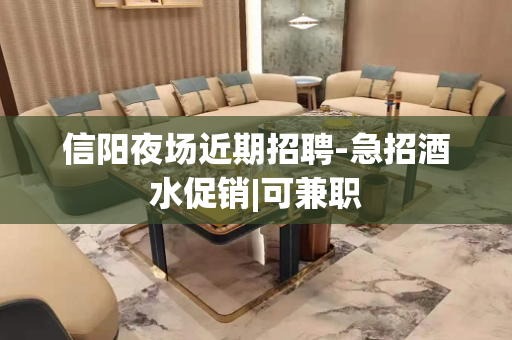 信阳夜场近期招聘-急招酒水促销|可兼职