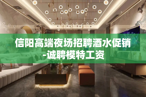 信阳高端夜场招聘酒水促销-诚聘模特工资