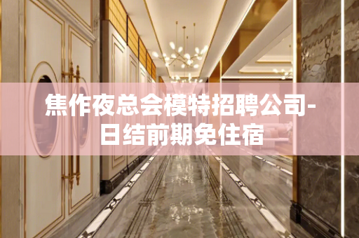 焦作夜总会模特招聘公司-日结前期免住宿