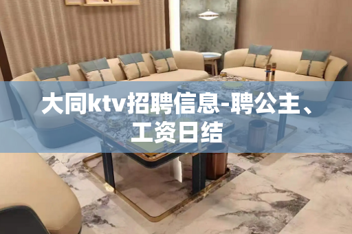 大同ktv招聘信息-聘公主、工资日结