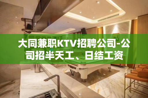 大同兼职KTV招聘公司-公司招半天工、日结工资