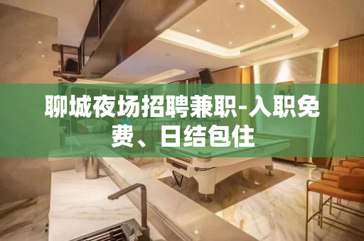 聊城夜场招聘兼职-入职免费、日结包住