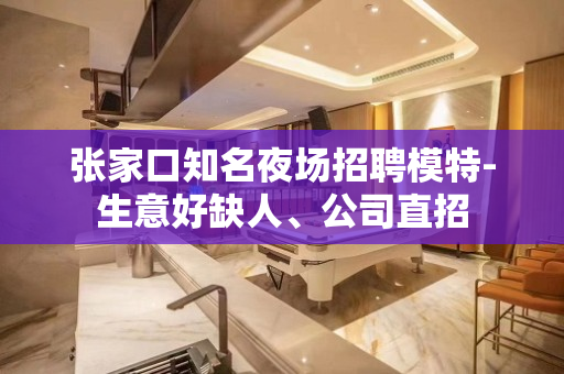 张家口知名夜场招聘模特-生意好缺人、公司直招