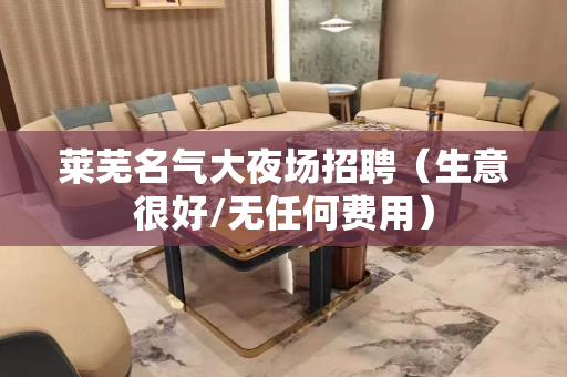 莱芜名气大夜场招聘（生意很好/无任何费用）