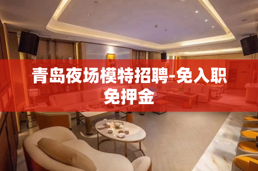 青岛夜场模特招聘-免入职免押金