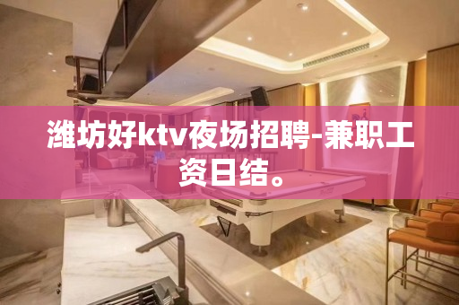 潍坊好ktv夜场招聘-兼职工资日结。