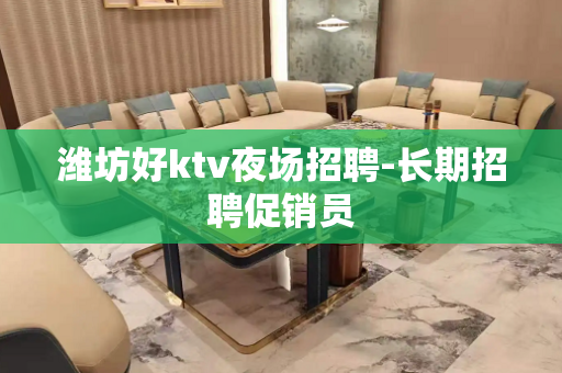 潍坊好ktv夜场招聘-长期招聘促销员