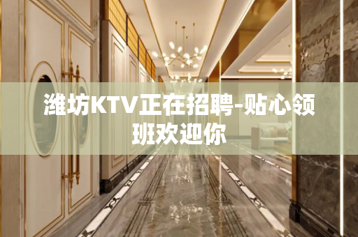 潍坊KTV正在招聘-贴心领班欢迎你