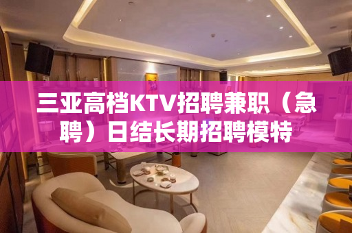 三亚高档KTV招聘兼职（急聘）日结长期招聘模特