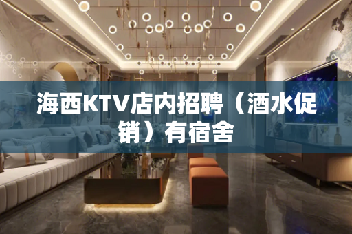 海西KTV店内招聘（酒水促销）有宿舍