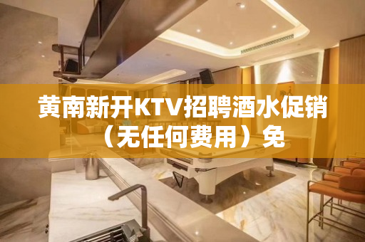 黄南新开KTV招聘酒水促销（无任何费用）免
