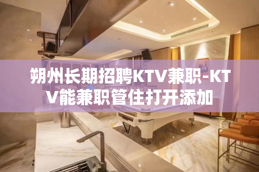 朔州长期招聘KTV兼职-KTV能兼职管住打开添加
