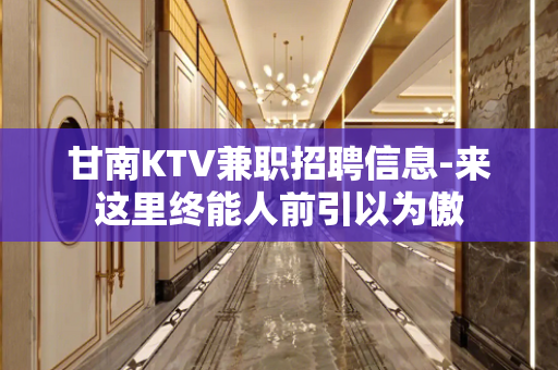 甘南KTV兼职招聘信息-来这里终能人前引以为傲