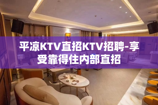 平凉KTV直招KTV招聘-享受靠得住内部直招