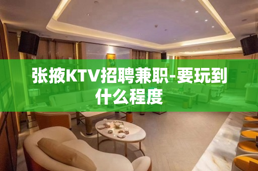 张掖KTV招聘兼职-要玩到什么程度