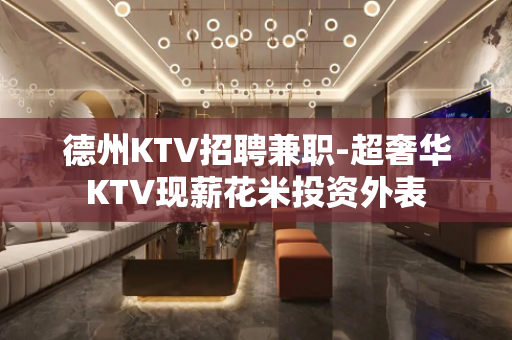 德州KTV招聘兼职-超奢华KTV现薪花米投资外表