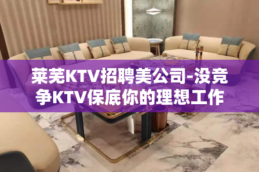 莱芜KTV招聘美公司-没竞争KTV保底你的理想工作