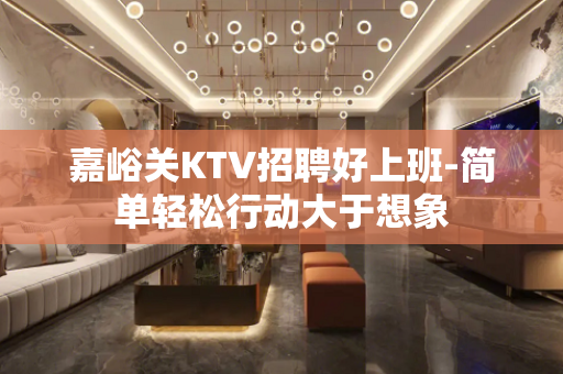 嘉峪关KTV招聘好上班-简单轻松行动大于想象