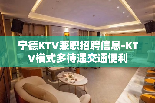 宁德KTV兼职招聘信息-KTV模式多待遇交通便利