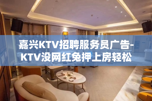 嘉兴KTV招聘服务员广告-KTV没网红兔押上房轻松