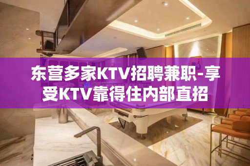 东营多家KTV招聘兼职-享受KTV靠得住内部直招