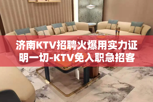 济南KTV招聘火爆用实力证明一切-KTV免入职急招客源丰富