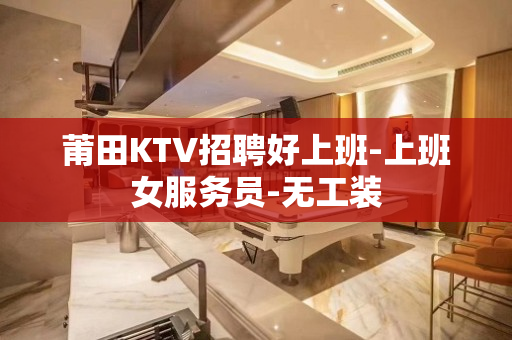 莆田KTV招聘好上班-上班女服务员-无工装