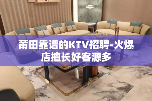 莆田靠谱的KTV招聘-火爆店擅长好客源多