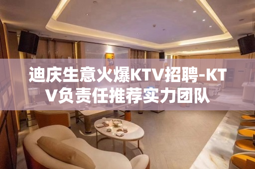 迪庆生意火爆KTV招聘-KTV负责任推荐实力团队