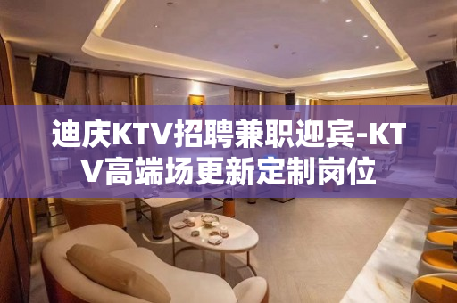 迪庆KTV招聘兼职迎宾-KTV高端场更新定制岗位
