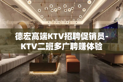 德宏高端KTV招聘促销员-KTV二班多广聘赚体验