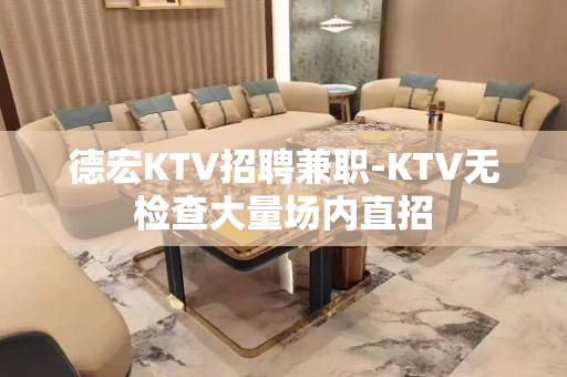 德宏KTV招聘兼职-KTV无检查大量场内直招
