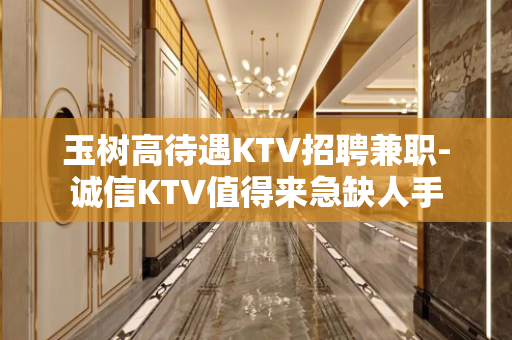 玉树高待遇KTV招聘兼职-诚信KTV值得来急缺人手