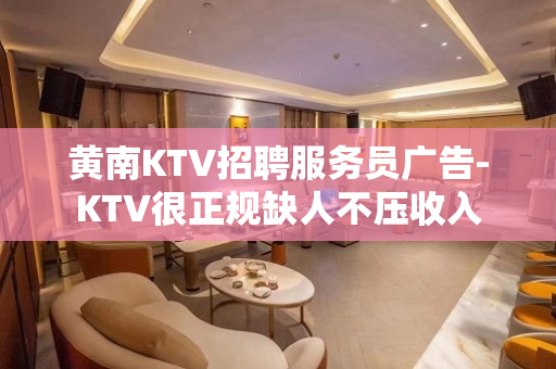 黄南KTV招聘服务员广告-KTV很正规缺人不压收入