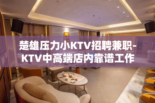 楚雄压力小KTV招聘兼职-KTV中高端店内靠谱工作