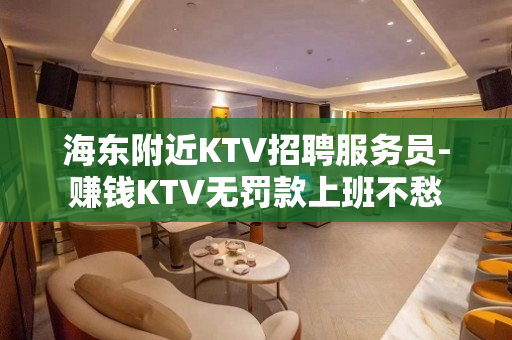 海东附近KTV招聘服务员-赚钱KTV无罚款上班不愁