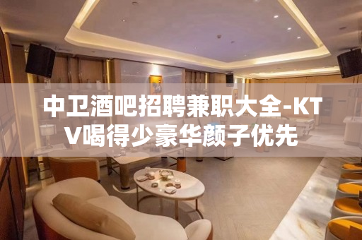 中卫酒吧招聘兼职大全-KTV喝得少豪华颜子优先
