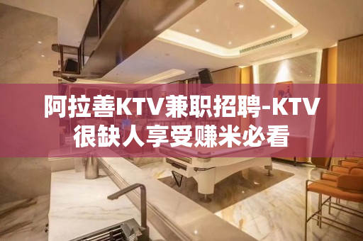 阿拉善KTV兼职招聘-KTV很缺人享受赚米必看