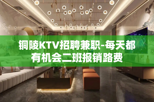 铜陵KTV招聘兼职-每天都有机会二班报销路费