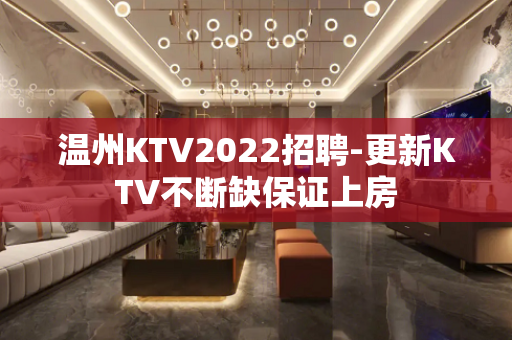 温州KTV2022招聘-更新KTV不断缺保证上房