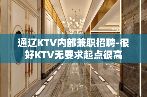 通辽KTV内部兼职招聘-很好KTV无要求起点很高