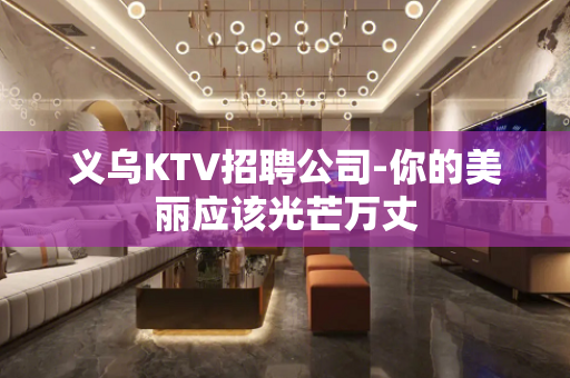 义乌KTV招聘公司-你的美丽应该光芒万丈