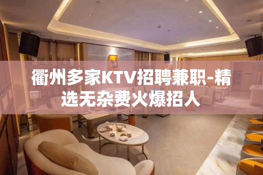 衢州多家KTV招聘兼职-精选无杂费火爆招人